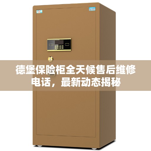 德堡保险柜全天候售后维修电话，最新动态揭秘