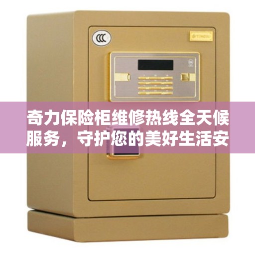 奇力保险柜维修热线全天候服务，守护您的美好生活安全无界限