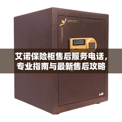 艾诺保险柜售后服务电话，专业指南与最新售后攻略