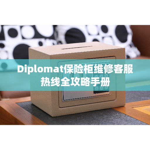 Diplomat保险柜维修客服热线全攻略手册