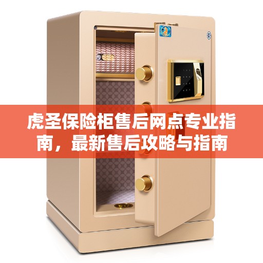 虎圣保险柜售后网点专业指南，最新售后攻略与指南