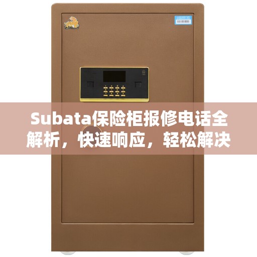 Subata保险柜报修电话全解析，快速响应，轻松解决您的维修需求
