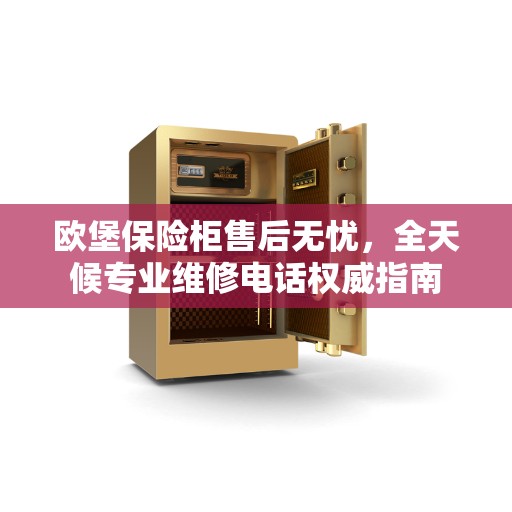 欧堡保险柜售后无忧，全天候专业维修电话权威指南