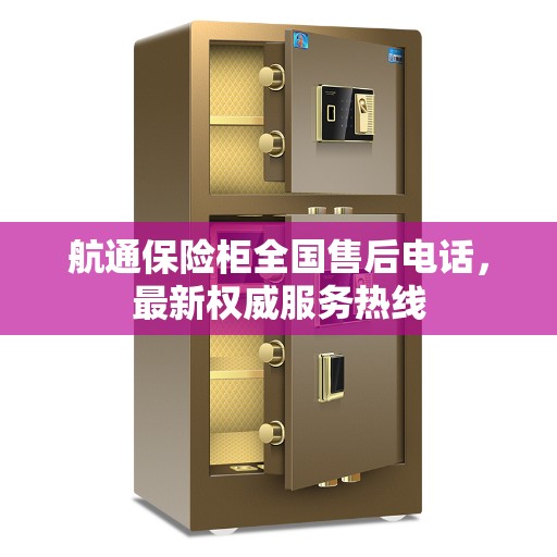 航通保险柜全国售后电话，最新权威服务热线