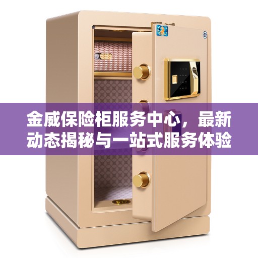 金威保险柜服务中心，最新动态揭秘与一站式服务体验