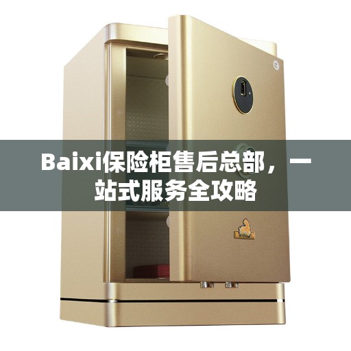 Baixi保险柜售后总部，一站式服务全攻略