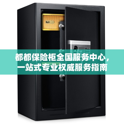 都都保险柜全国服务中心，一站式专业权威服务指南