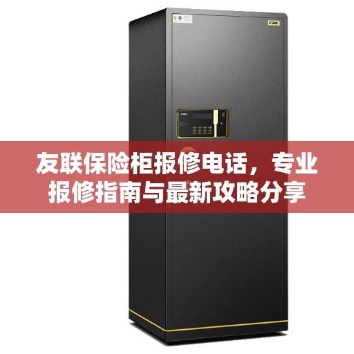 友联保险柜报修电话,专业报修指南与最新攻略分享 友联保险柜报修电话,专业报修指南与最新攻略分享
