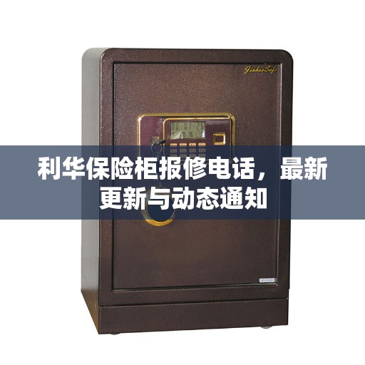 利华保险柜报修电话,最新更新与动态通知 利华保险柜报修电话,最新更新与动态通知
