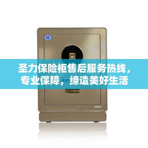 圣力保险柜售后服务热线,专业保障,缔造美好生活 圣力保险柜售后服务热线,专业保障,缔造美好生活