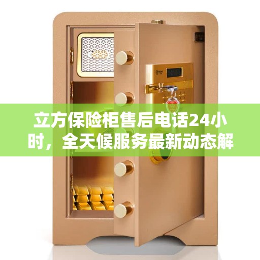 立方保险柜售后电话24小时，全天候服务最新动态解析