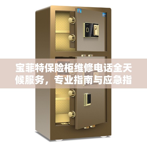 宝菲特保险柜维修电话全天候服务,专业指南与应急指南解析 宝菲特保险柜维修电话全天候服务,专业指南与应急指南解析