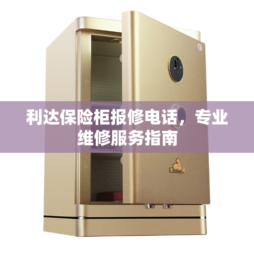 利达保险柜报修电话,专业维修服务指南 利达保险柜报修电话,专业维修服务指南