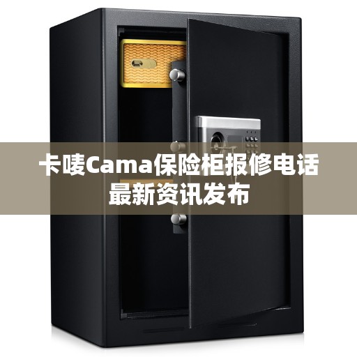 卡唛Cama保险柜报修电话最新资讯发布