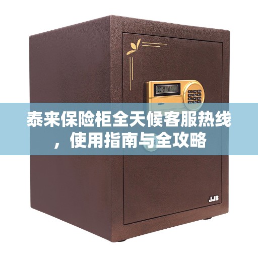 泰来保险柜全天候客服热线，使用指南与全攻略