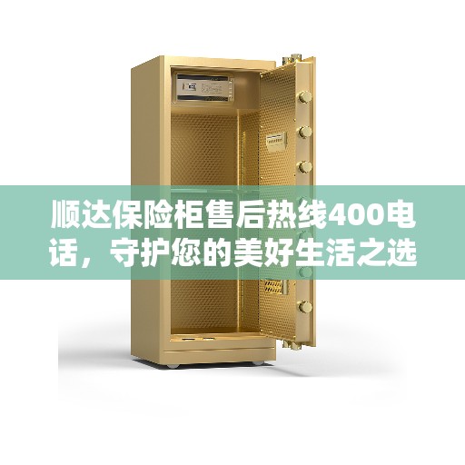 顺达保险柜售后热线400电话，守护您的美好生活之选