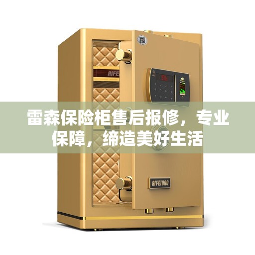 雷森保险柜售后报修，专业保障，缔造美好生活