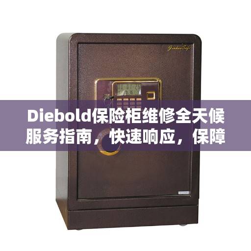 Diebold保险柜维修全天候服务指南，快速响应，保障安全