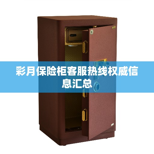 彩月保险柜客服热线权威信息汇总