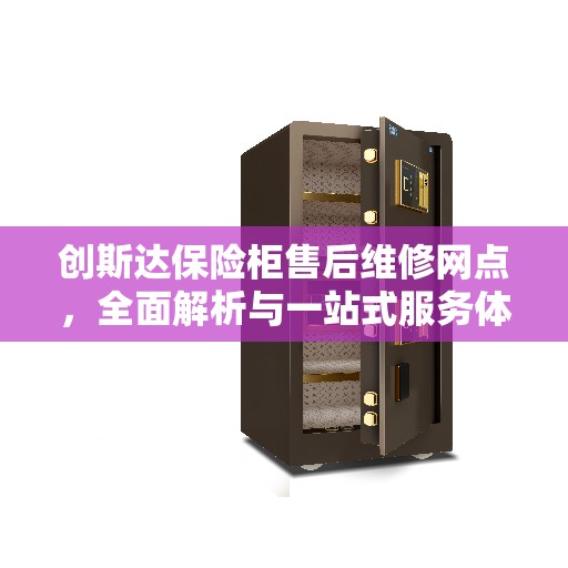 创斯达保险柜售后维修网点，全面解析与一站式服务体验