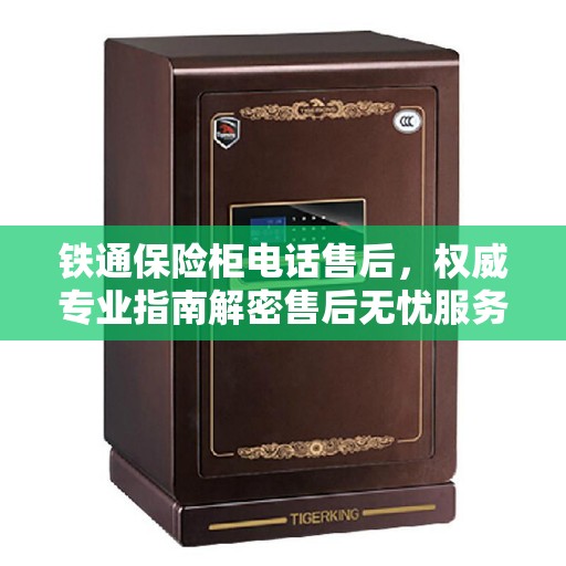 铁通保险柜电话售后，权威专业指南解密售后无忧服务体验