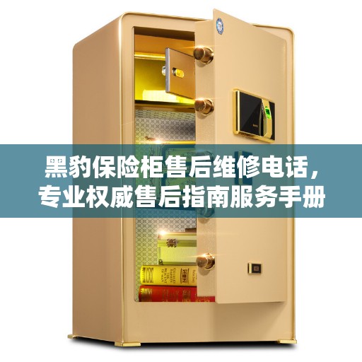 黑豹保险柜售后维修电话，专业权威售后指南服务手册