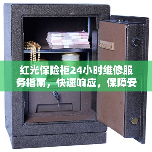 红光保险柜24小时维修服务指南，快速响应，保障安全