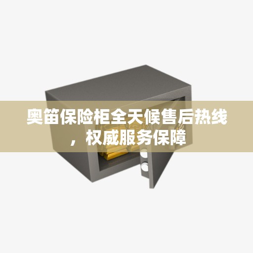 奥笛保险柜全天候售后热线，权威服务保障