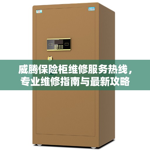 威腾保险柜维修服务热线，专业维修指南与最新攻略