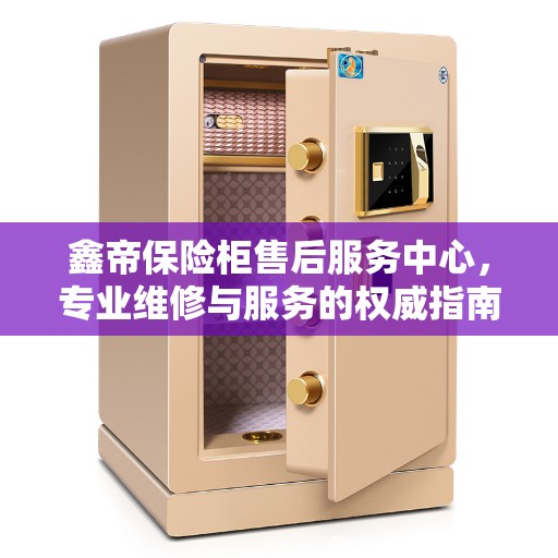 鑫帝保险柜售后服务中心，专业维修与服务的权威指南