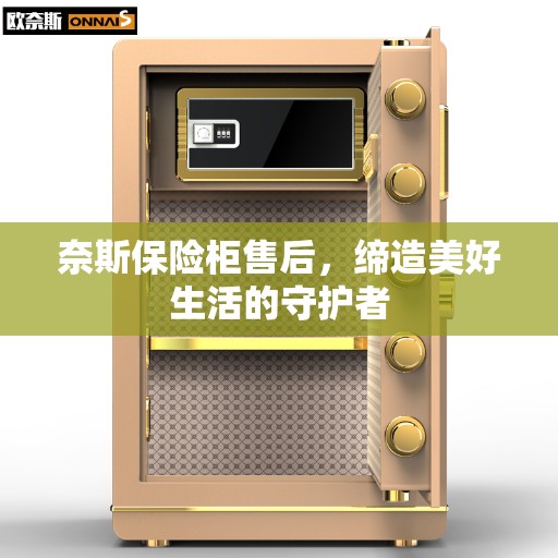奈斯保险柜售后，缔造美好生活的守护者