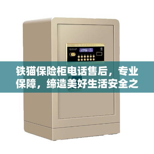 铁猫保险柜电话售后，专业保障，缔造美好生活安全之选