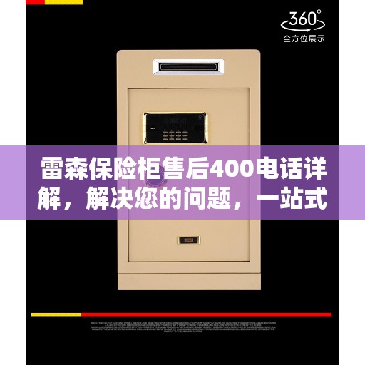 雷森保险柜售后400电话详解，解决您的问题，一站式服务体验