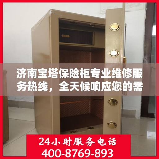 济南宝塔保险柜专业维修服务热线，全天候响应您的需求