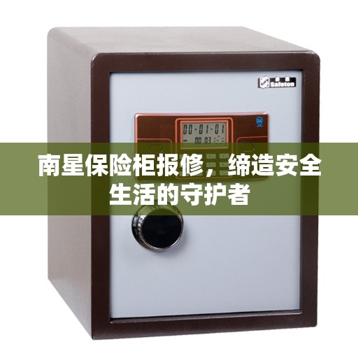 南星保险柜报修,缔造安全生活的守护者 南星保险柜报修,缔造安全生活的守护者