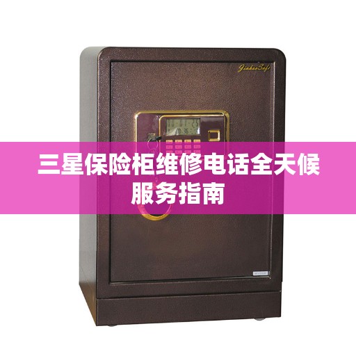 三星保险柜维修电话全天候服务指南