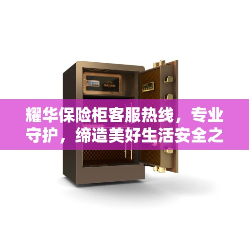 耀华保险柜客服热线，专业守护，缔造美好生活安全之选