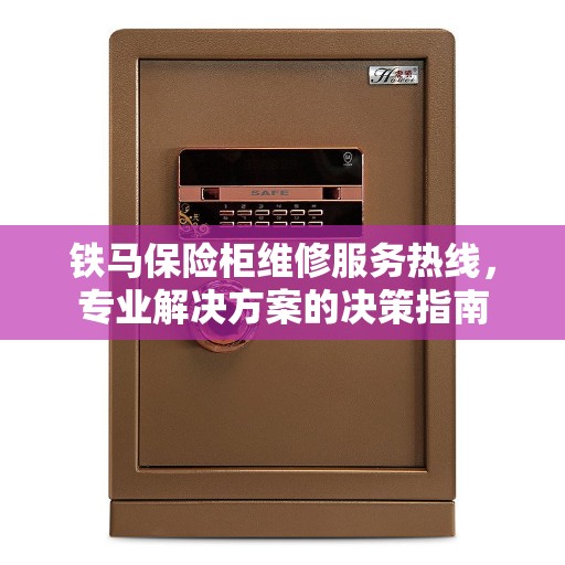 铁马保险柜维修服务热线，专业解决方案的决策指南