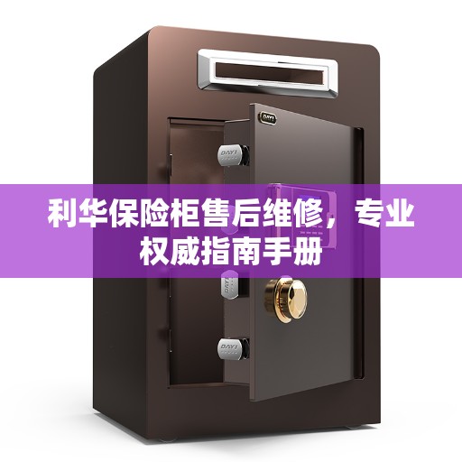 利华保险柜售后维修，专业权威指南手册