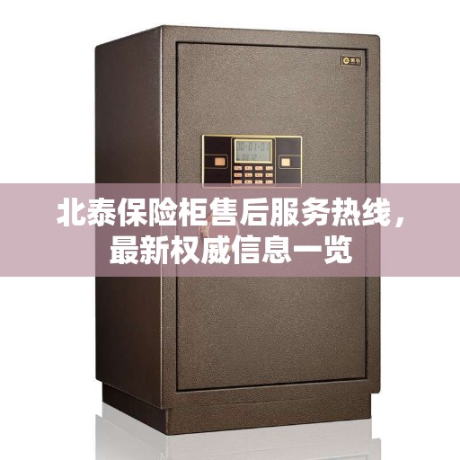 北泰保险柜售后服务热线，最新权威信息一览