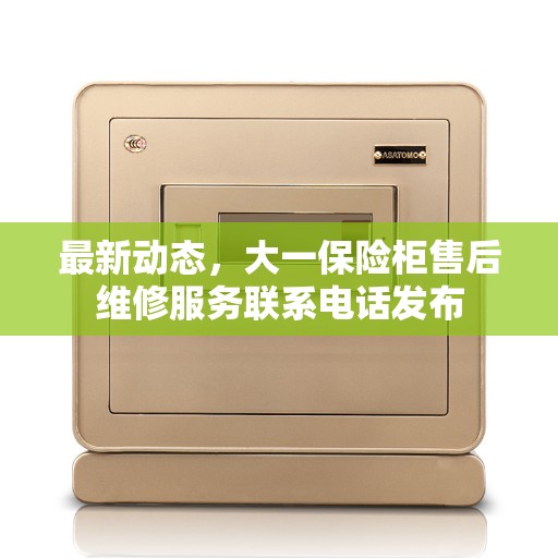 最新动态,大一保险柜售后维修服务联系电话发布 最新动态,大一保险柜售后维修服务联系电话发布