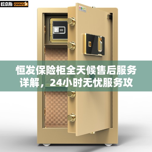 恒发保险柜全天候售后服务详解，24小时无忧服务攻略