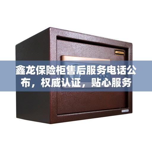 鑫龙保险柜售后服务电话公布，权威认证，贴心服务