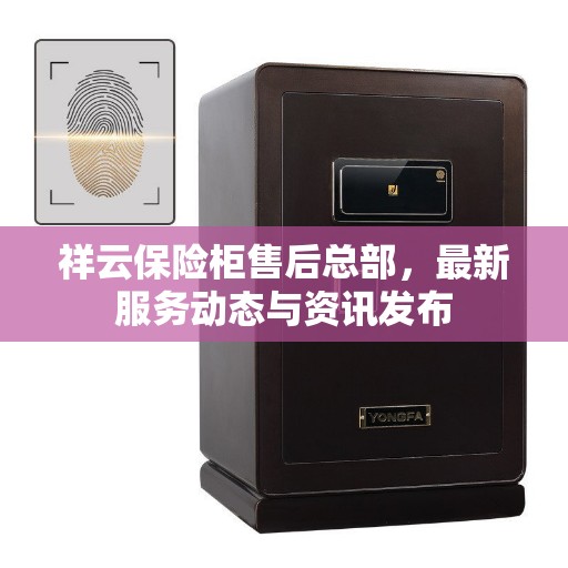 祥云保险柜售后总部，最新服务动态与资讯发布