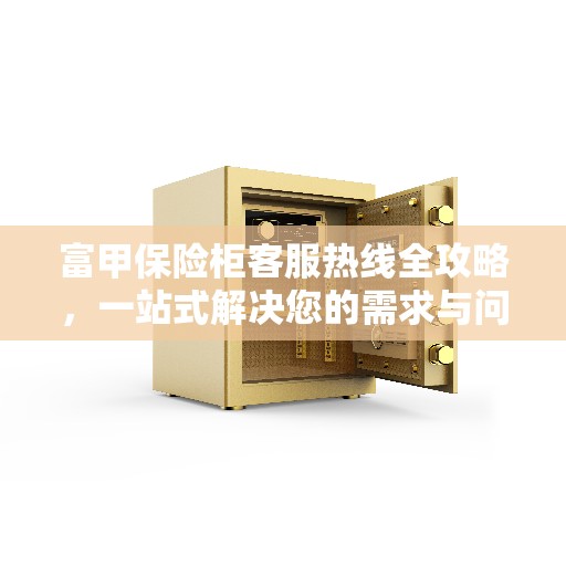 富甲保险柜客服热线全攻略，一站式解决您的需求与问题