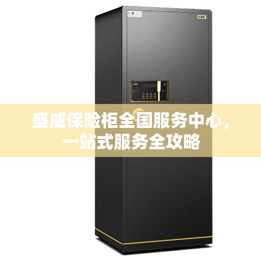 盛威保险柜全国服务中心，一站式服务全攻略