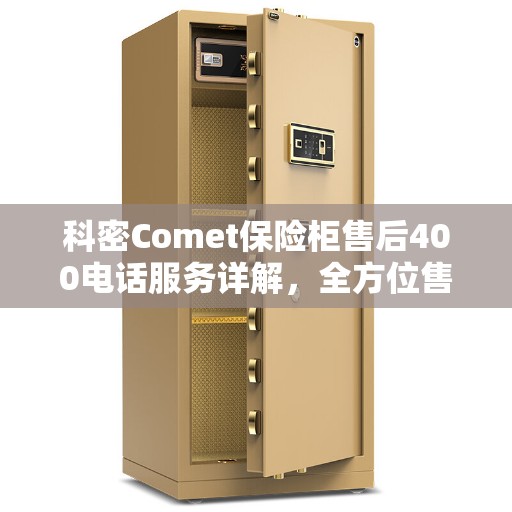 科密Comet保险柜售后400电话服务详解，全方位售后攻略