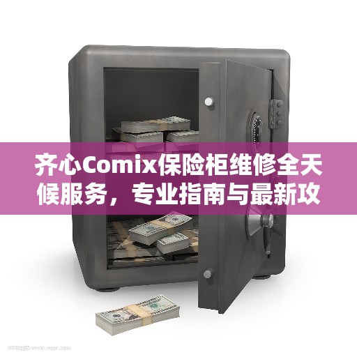 齐心Comix保险柜维修全天候服务，专业指南与最新攻略解析