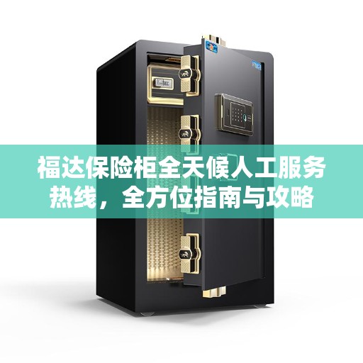福达保险柜全天候人工服务热线，全方位指南与攻略