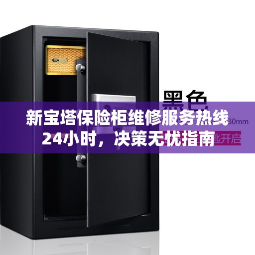 新宝塔保险柜维修服务热线24小时，决策无忧指南